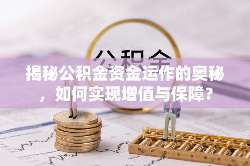 隆回揭秘公积金资金运作的奥秘，如何实现增值与保障？
