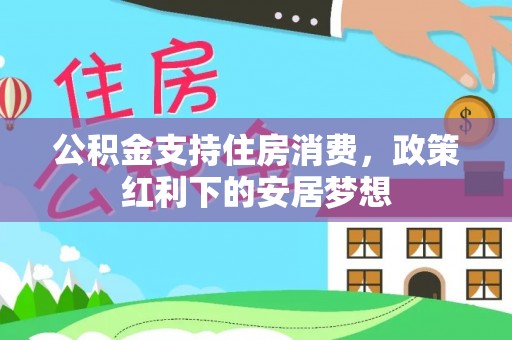 隆回公积金支持住房消费，政策红利下的安居梦想