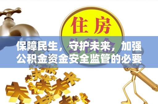 隆回保障民生，守护未来，加强公积金资金安全监管的必要性与实践