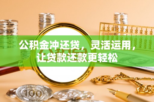 隆回公积金冲还贷，灵活运用，让贷款还款更轻松