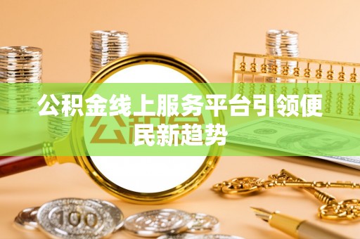 隆回公积金线上服务平台引领便民新趋势