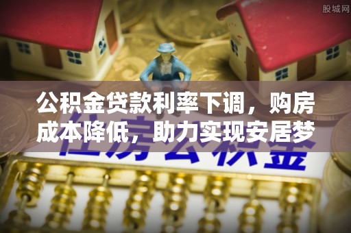 隆回公积金贷款利率下调，购房成本降低，助力实现安居梦