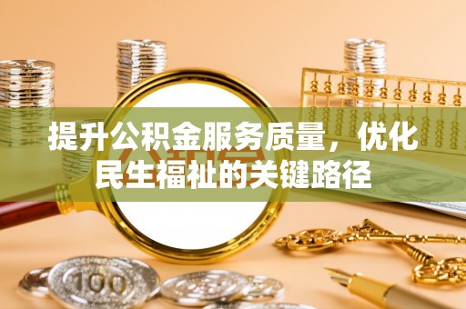 隆回提升公积金服务质量，优化民生福祉的关键路径