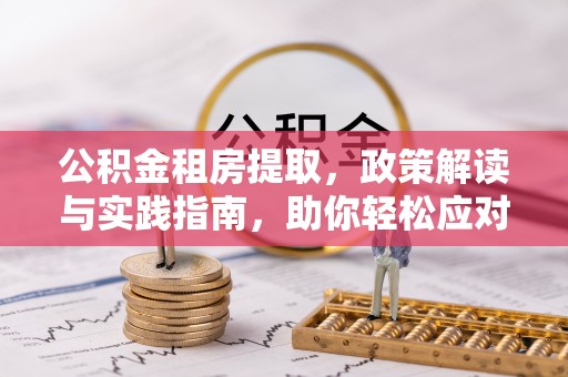 隆回公积金租房提取，政策解读与实践指南，助你轻松应对住房难题