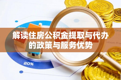 隆回解读住房公积金提取与代办的政策与服务优势