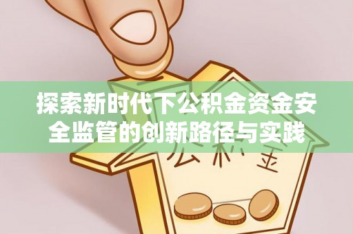 隆回探索新时代下公积金资金安全监管的创新路径与实践