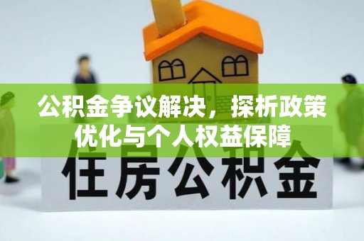 隆回公积金争议解决，探析政策优化与个人权益保障