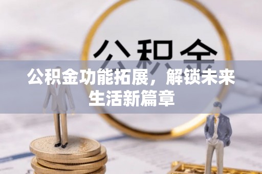 隆回公积金功能拓展，解锁未来生活新篇章