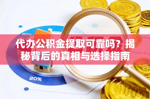 隆回代办公积金提取可靠吗？揭秘背后的真相与选择指南