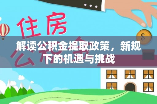 隆回解读公积金提取政策，新规下的机遇与挑战
