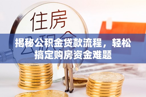 隆回揭秘公积金贷款流程，轻松搞定购房资金难题