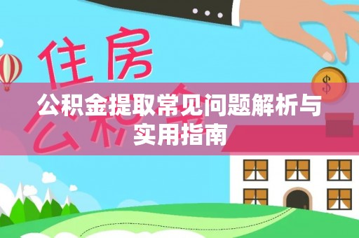 隆回公积金提取常见问题解析与实用指南