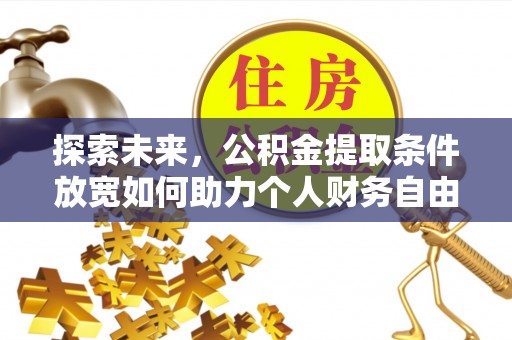 隆回探索未来，公积金提取条件放宽如何助力个人财务自由