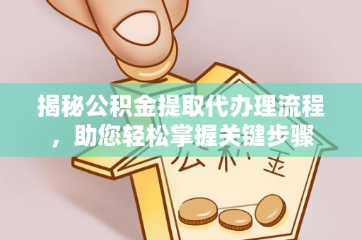 隆回揭秘公积金提取代办理流程，助您轻松掌握关键步骤