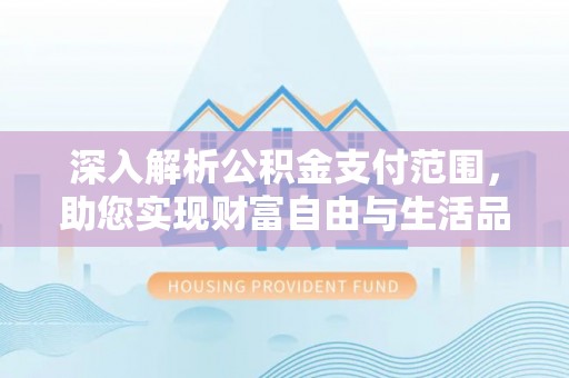 隆回深入解析公积金支付范围，助您实现财富自由与生活品质提升