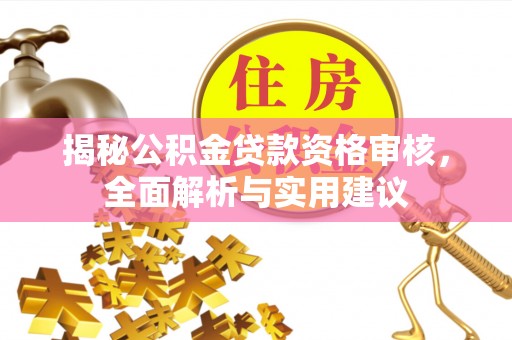隆回揭秘公积金贷款资格审核，全面解析与实用建议