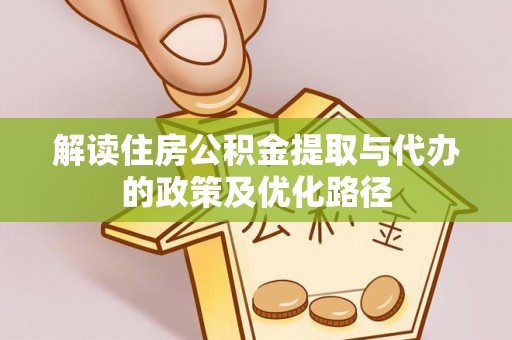 隆回解读住房公积金提取与代办的政策及优化路径