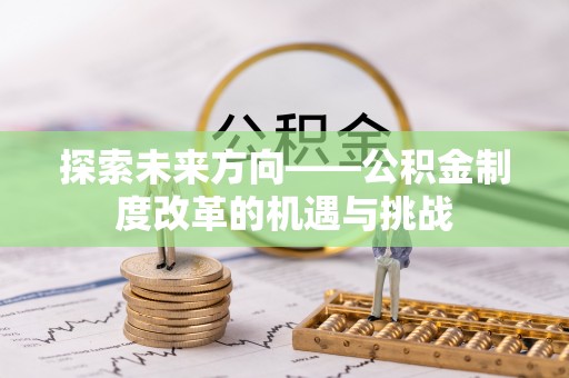 隆回探索未来方向——公积金制度改革的机遇与挑战