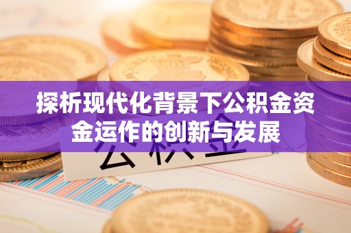 隆回探析现代化背景下公积金资金运作的创新与发展