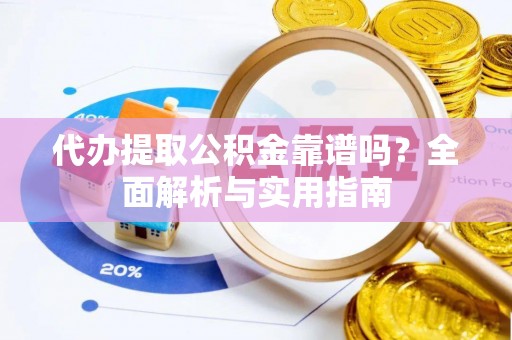 隆回代办提取公积金靠谱吗？全面解析与实用指南