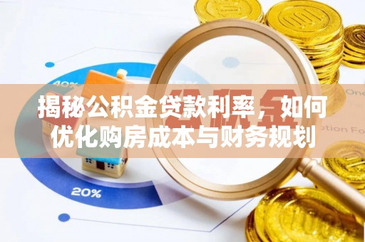 隆回揭秘公积金贷款利率，如何优化购房成本与财务规划