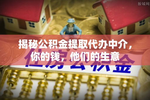 隆回揭秘公积金提取代办中介，你的钱，他们的生意