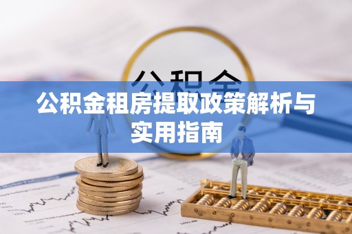 隆回公积金租房提取政策解析与实用指南