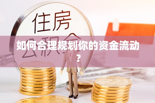 隆回如何合理规划你的资金流动？