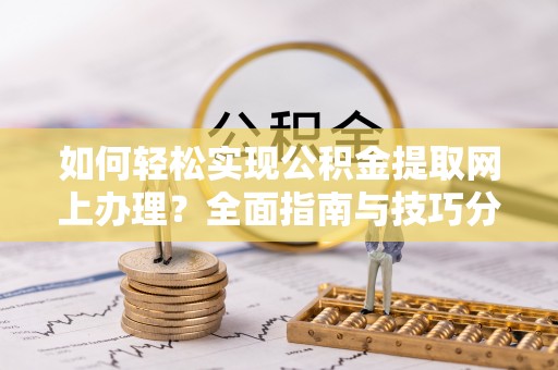 隆回如何轻松实现公积金提取网上办理？全面指南与技巧分享