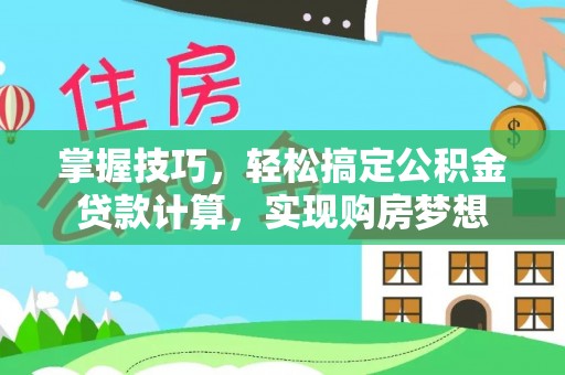 隆回掌握技巧，轻松搞定公积金贷款计算，实现购房梦想