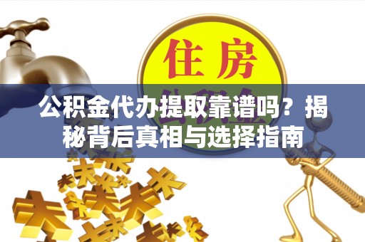 隆回公积金代办提取靠谱吗？揭秘背后真相与选择指南