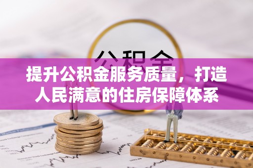 隆回提升公积金服务质量，打造人民满意的住房保障体系