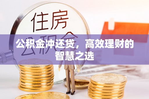 隆回公积金冲还贷，高效理财的智慧之选