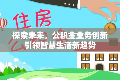 隆回探索未来，公积金业务创新引领智慧生活新趋势