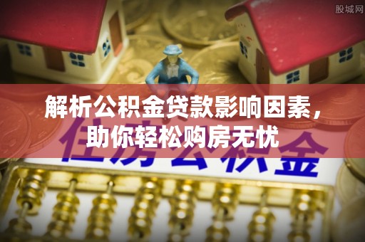 隆回解析公积金贷款影响因素，助你轻松购房无忧