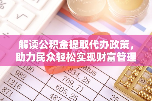 隆回解读公积金提取代办政策，助力民众轻松实现财富管理