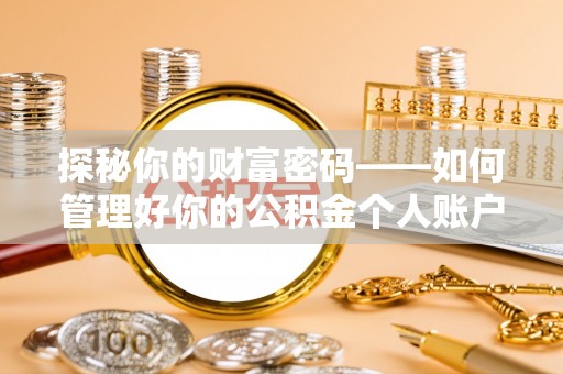 隆回探秘你的财富密码——如何管理好你的公积金个人账户信息
