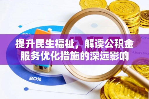 隆回提升民生福祉，解读公积金服务优化措施的深远影响
