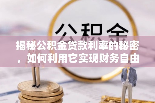 隆回揭秘公积金贷款利率的秘密，如何利用它实现财务自由？