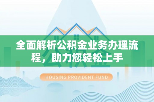 隆回全面解析公积金业务办理流程，助力您轻松上手