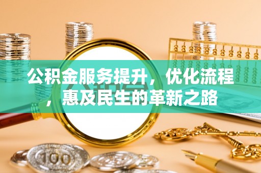 隆回公积金服务提升，优化流程，惠及民生的革新之路