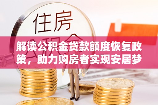 隆回解读公积金贷款额度恢复政策，助力购房者实现安居梦想