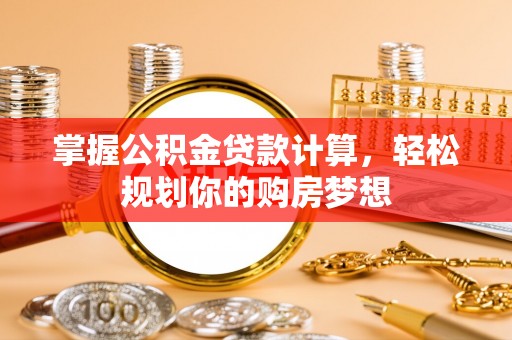 隆回掌握公积金贷款计算，轻松规划你的购房梦想