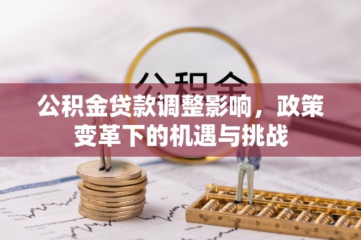 隆回公积金贷款调整影响，政策变革下的机遇与挑战