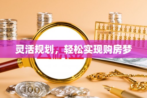 隆回灵活规划，轻松实现购房梦