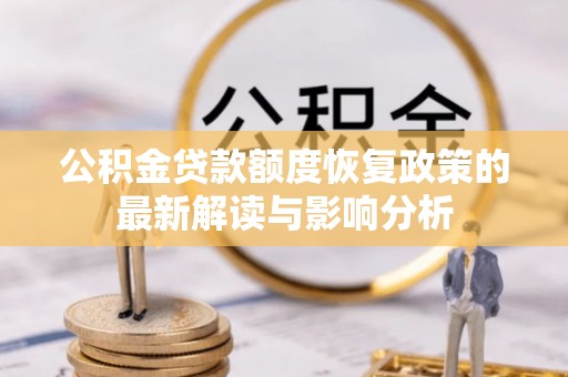 隆回公积金贷款额度恢复政策的最新解读与影响分析