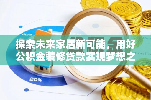 隆回探索未来家居新可能，用好公积金装修贷款实现梦想之家