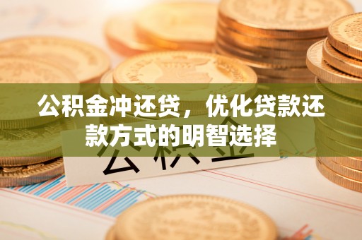 隆回公积金冲还贷，优化贷款还款方式的明智选择