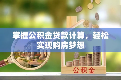 隆回掌握公积金贷款计算，轻松实现购房梦想