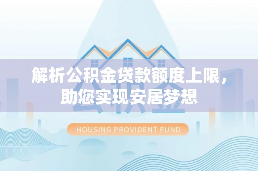 隆回解析公积金贷款额度上限，助您实现安居梦想